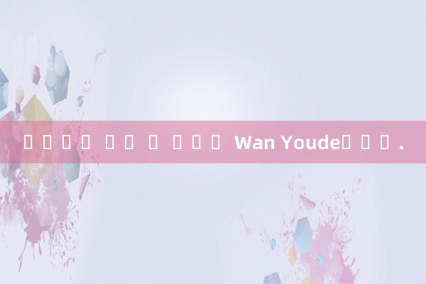 홈카지노 가장 큰 사람은 Wan Youde입니다.